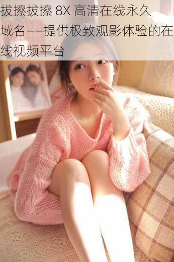 拔擦拔擦 8X 高清在线永久域名——提供极致观影体验的在线视频平台