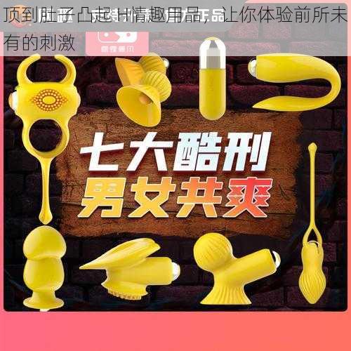 顶到肚子凸起 H情趣用品,让你体验前所未有的刺激