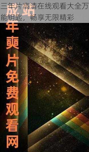 三年片高清在线观看大全万能钥匙,畅享无限精彩