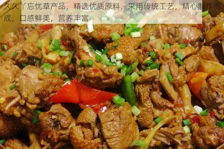 久久丫忘忧草产品,精选优质原料,采用传统工艺,精心制作而成,口感鲜美,营养丰富