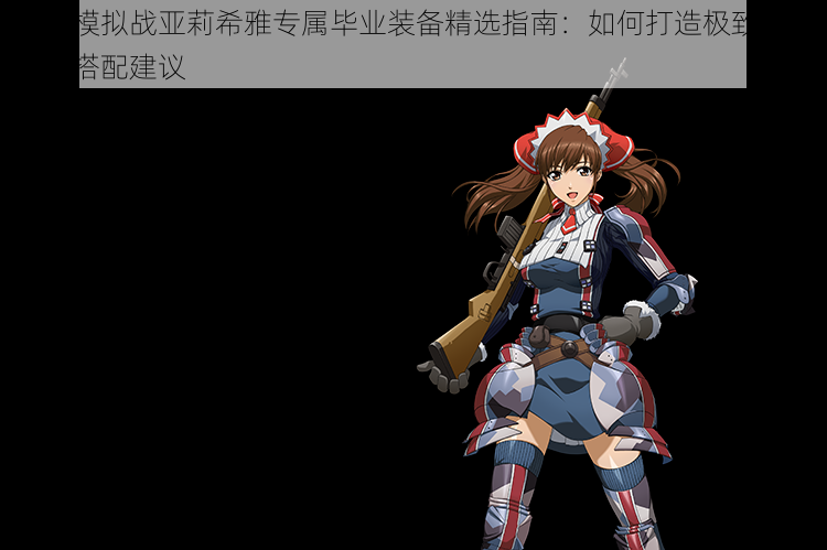 梦幻模拟战亚莉希雅专属毕业装备精选指南:如何打造极致战力装备搭配建议