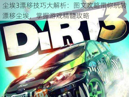尘埃3漂移技巧大解析:图文攻略带你玩转漂移尘埃,掌握游戏精髓攻略