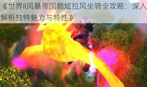 《世界II风暴帝国酷炫拉风坐骑全攻略:深入解析独特魅力与特性》