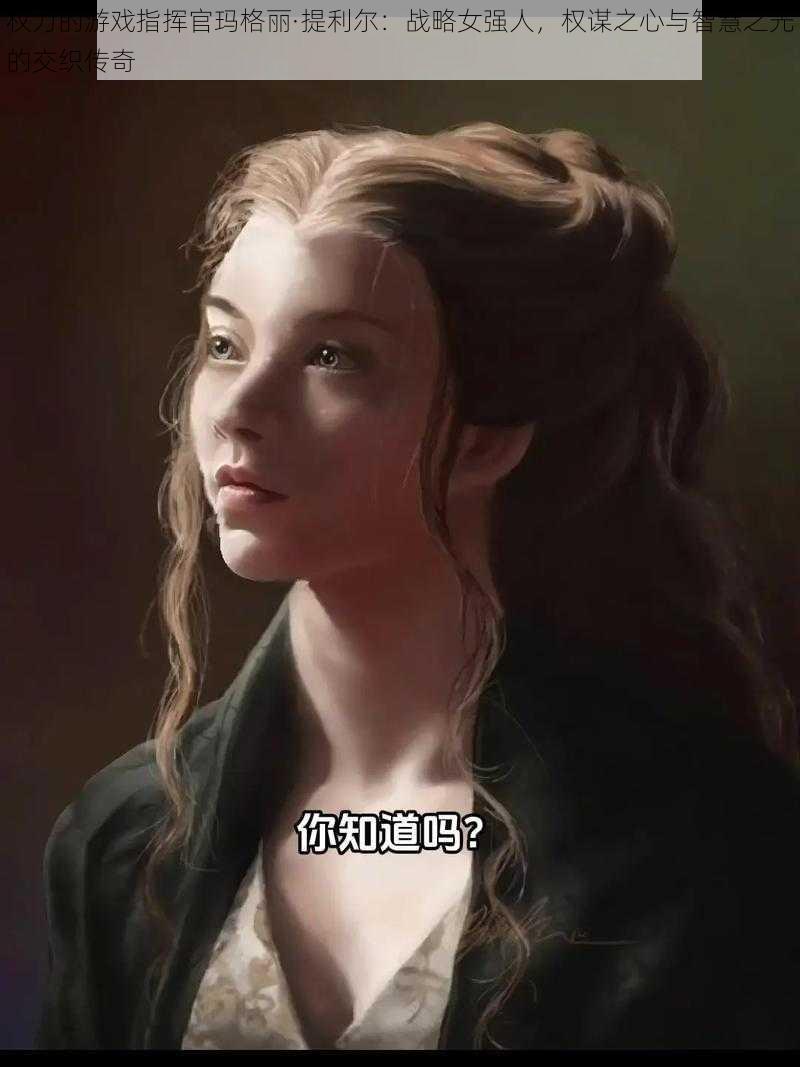权力的游戏指挥官玛格丽·提利尔:战略女强人,权谋之心与智慧之光的交织传奇
